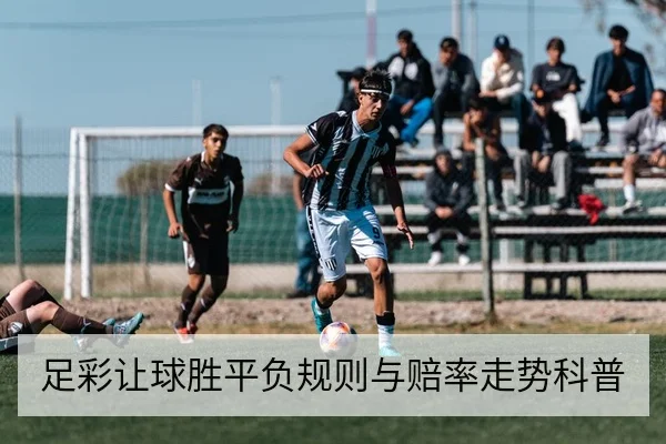 足彩让球胜平负规则与赔率走势科普